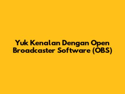 Yuk Kenalan Dengan Open Broadcaster Software (OBS)