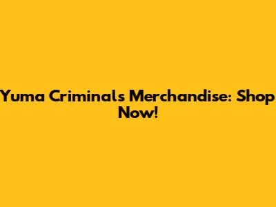 Yuma Criminals Merchandise: Shop Now!