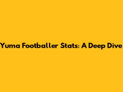 Yuma Footballer Stats: A Deep Dive