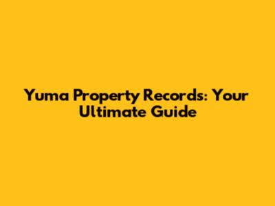 Yuma Property Records: Your Ultimate Guide