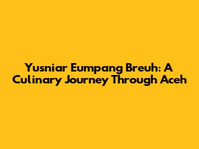 Yusniar Eumpang Breuh: A Culinary Journey Through Aceh