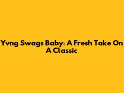 Yvng Swag's 'Baby': A Fresh Take On A Classic