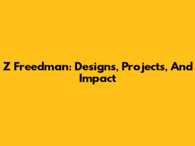 Z Freedman: Designs, Projects, And Impact