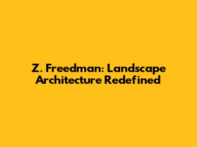 Z. Freedman: Landscape Architecture Redefined