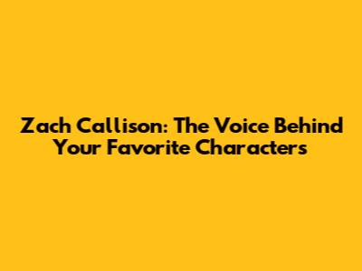 Zach Callison: The Voice Behind Your Favorite Characters