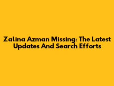 Zalina Azman Missing: The Latest Updates And Search Efforts