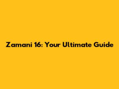 Zamani 16: Your Ultimate Guide