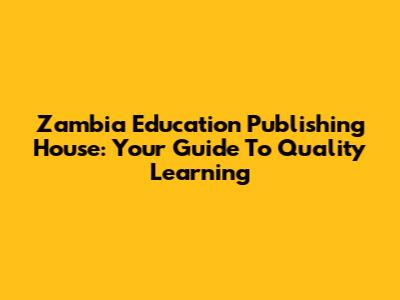 Zambia Education Publishing House: Your Guide To Quality Learning