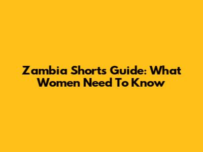 Zambia Shorts Guide: What Women Need To Know