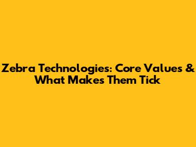 Zebra Technologies: Core Values & What Makes Them Tick