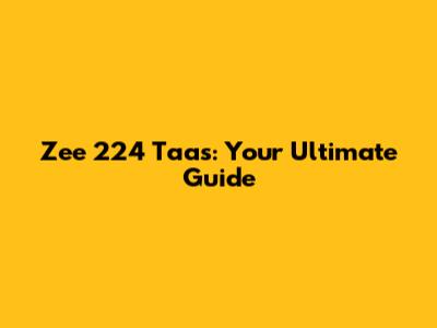 Zee 224 Taas: Your Ultimate Guide