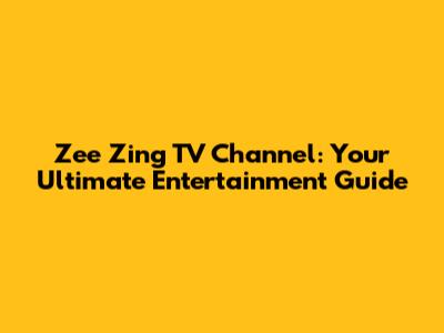Zee Zing TV Channel: Your Ultimate Entertainment Guide