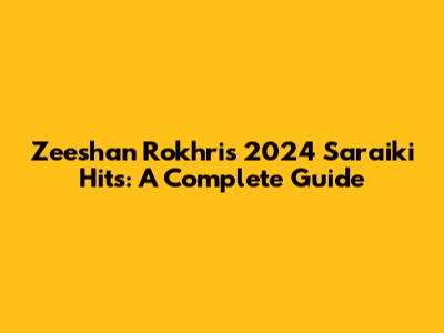 Zeeshan Rokhri's 2024 Saraiki Hits: A Complete Guide