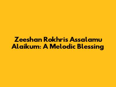 Zeeshan Rokhri's Assalamu Alaikum: A Melodic Blessing