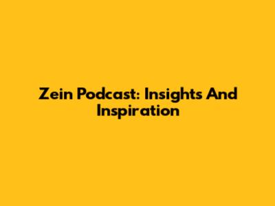 Zein Podcast: Insights And Inspiration