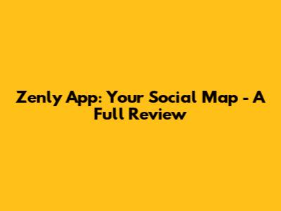 Zenly App: Your Social Map - A Full Review