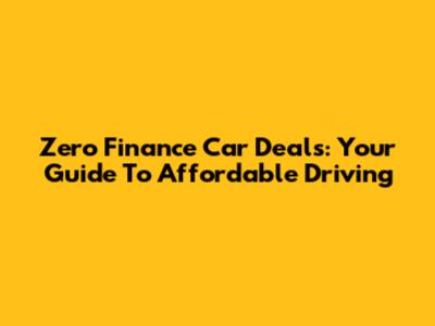 Zero Finance Car Deals: Your Guide To Affordable Driving