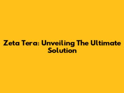 Zeta Tera: Unveiling The Ultimate Solution