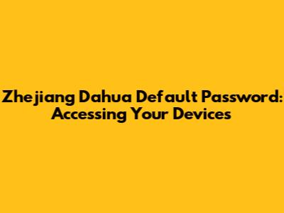 Zhejiang Dahua Default Password: Accessing Your Devices