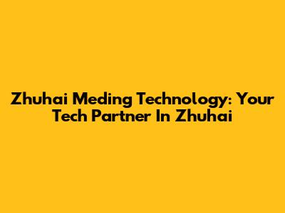 Zhuhai Meding Technology: Your Tech Partner In Zhuhai