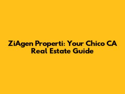 ZiAgen Properti: Your Chico CA Real Estate Guide