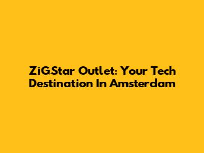 ZiGStar Outlet: Your Tech Destination In Amsterdam