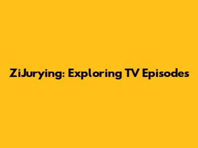 ZiJurying: Exploring TV Episodes