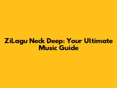 ZiLagu Neck Deep: Your Ultimate Music Guide