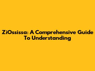 ZiOssissa: A Comprehensive Guide To Understanding