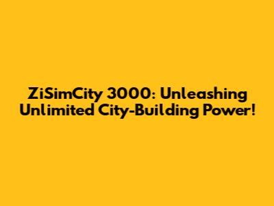 ZiSimCity 3000: Unleashing Unlimited City-Building Power!