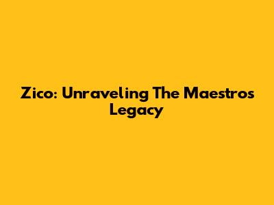 Zico: Unraveling The Maestro's Legacy