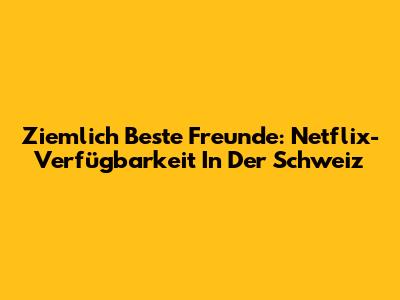 Ziemlich Beste Freunde: Netflix-Verfügbarkeit In Der Schweiz