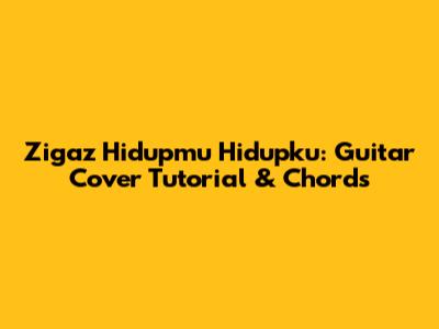 Zigaz Hidupmu Hidupku: Guitar Cover Tutorial & Chords