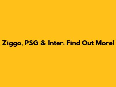 Ziggo, PSG & Inter: Find Out More!