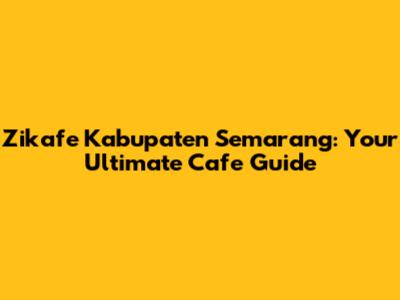 Zikafe Kabupaten Semarang: Your Ultimate Cafe Guide