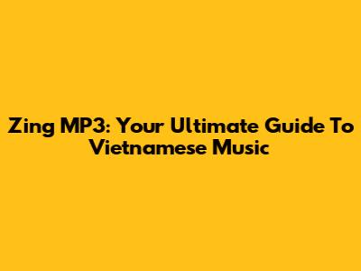Zing MP3: Your Ultimate Guide To Vietnamese Music