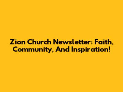 Zion Church Newsletter: Faith, Community, And Inspiration!