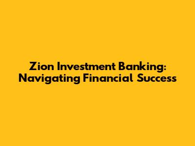 Zion Investment Banking: Navigating Financial Success