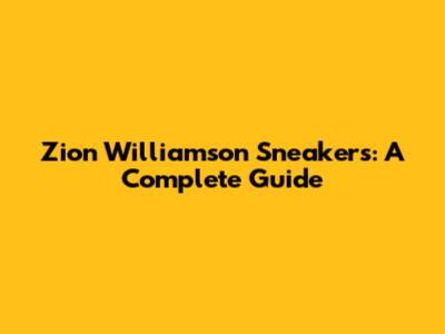 Zion Williamson Sneakers: A Complete Guide