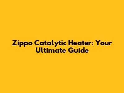 Zippo Catalytic Heater: Your Ultimate Guide
