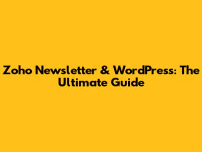 Zoho Newsletter & WordPress: The Ultimate Guide