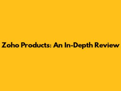 Zoho Products: An In-Depth Review