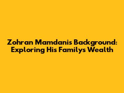 Zohran Mamdani's Background: Exploring His Family's Wealth