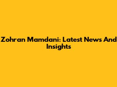 Zohran Mamdani: Latest News And Insights