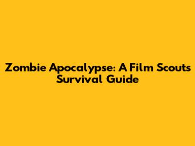 Zombie Apocalypse: A Film Scout's Survival Guide