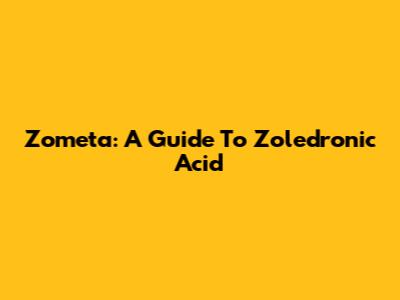 Zometa: A Guide To Zoledronic Acid