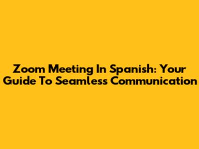 Zoom Meeting In Spanish: Your Guide To Seamless Communication