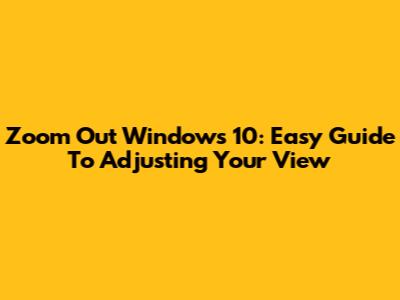 Zoom Out Windows 10: Easy Guide To Adjusting Your View