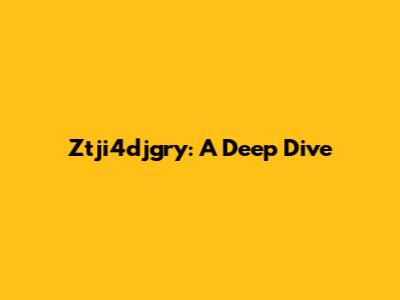 Ztji4djgry: A Deep Dive
