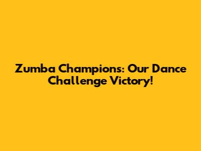 Zumba Champions: Our Dance Challenge Victory!